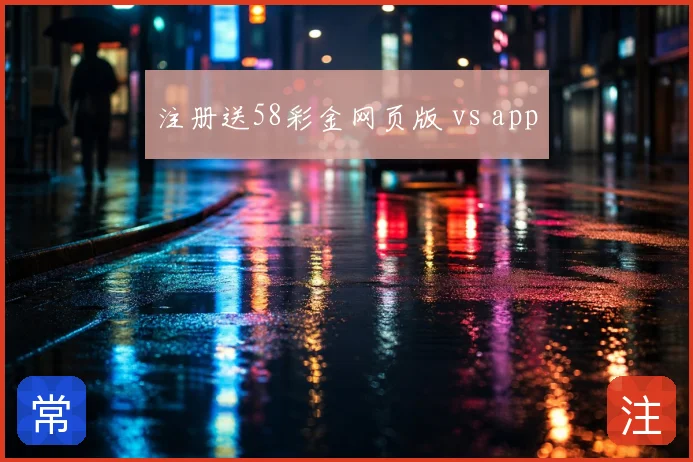 注册送58彩金网页版 vs app