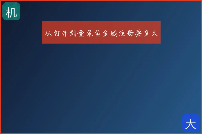 从打开到登录黄金城注册要多久