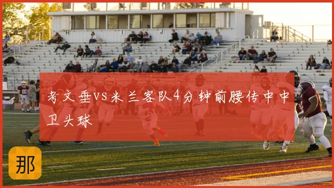 考文垂vs米兰客队4分钟前腰传中中卫头球